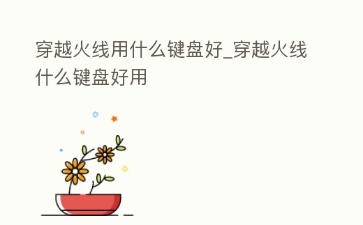 穿越火線用什么鍵盤好_穿越火線什么鍵盤好用