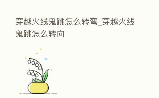 穿越火線鬼跳怎么轉彎_穿越火線鬼跳怎么轉向