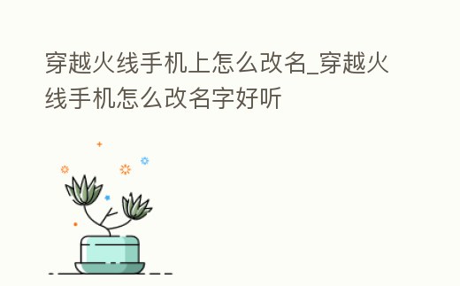 穿越火線手機上怎么改名_穿越火線手機怎么改名字好聽