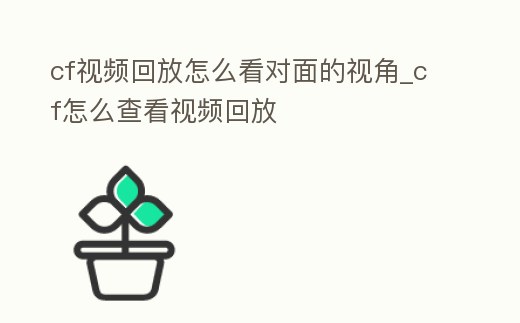 cf視頻回放怎么看對面的視角_cf怎么查看視頻回放
