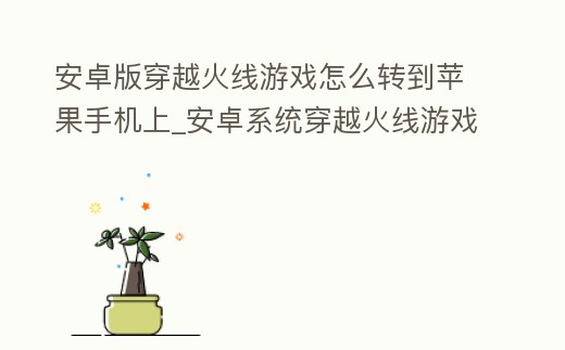 安卓版穿越火線游戲怎么轉到蘋果手機上_安卓系統穿越火線游戲怎么轉蘋果系統
