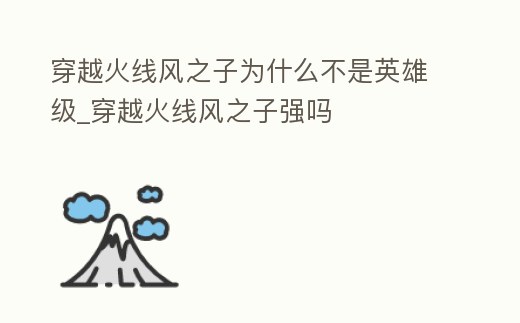 穿越火線風之子為什么不是英雄級_穿越火線風之子強嗎