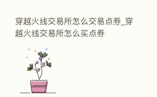 穿越火線交易所怎么交易點券_穿越火線交易所怎么買點券