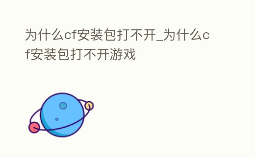 為什么cf安裝包打不開_為什么cf安裝包打不開游戲