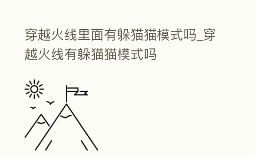 穿越火線里面有躲貓貓模式嗎_穿越火線有躲貓貓模式嗎