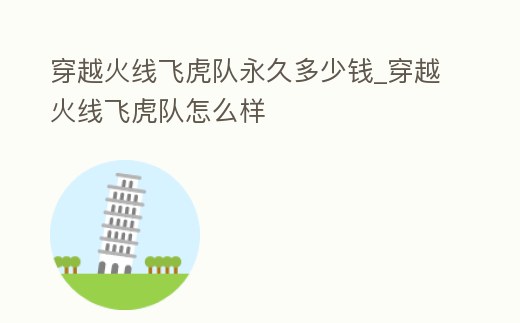 穿越火線飛虎隊永久多少錢_穿越火線飛虎隊怎么樣