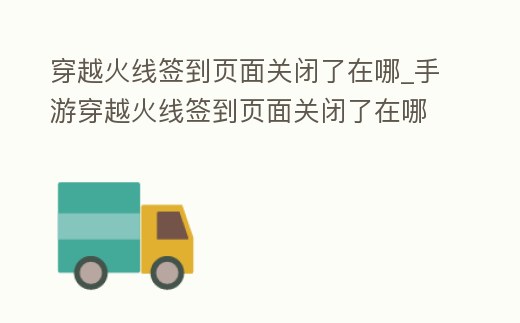 穿越火線簽到頁面關閉了在哪_手游穿越火線簽到頁面關閉了在哪里打開