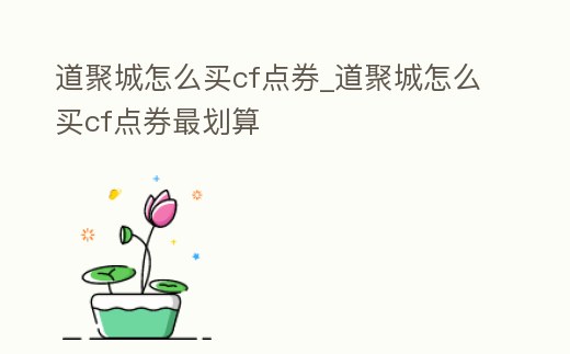 道聚城怎么買cf點券_道聚城怎么買cf點券最劃算