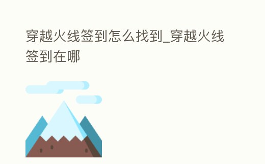 穿越火線簽到怎么找到_穿越火線簽到在哪
