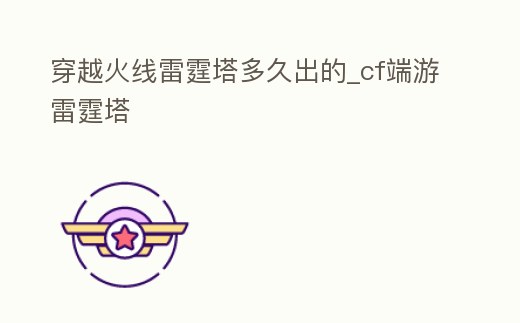 穿越火線雷霆塔多久出的_cf端游雷霆塔