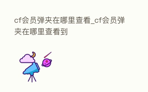 cf會(huì)員彈夾在哪里查看_cf會(huì)員彈夾在哪里查看到