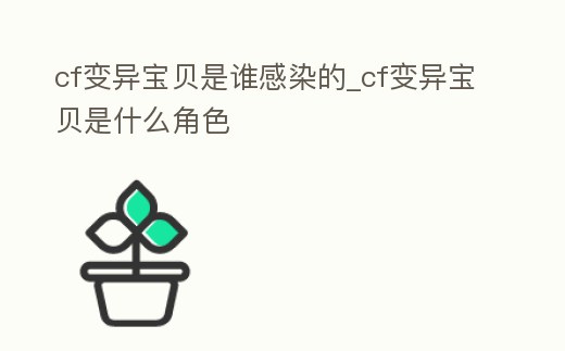 cf變異寶貝是誰感染的_cf變異寶貝是什么角色