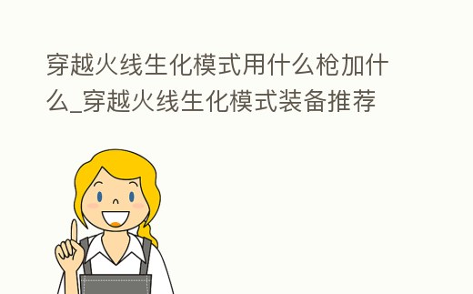 穿越火線生化模式用什么槍加什么_穿越火線生化模式裝備推薦