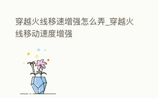 穿越火線移速增強怎么弄_穿越火線移動速度增強