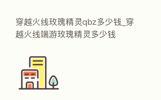 穿越火線玫瑰精靈qbz多少錢_穿越火線端游玫瑰精靈多少錢
