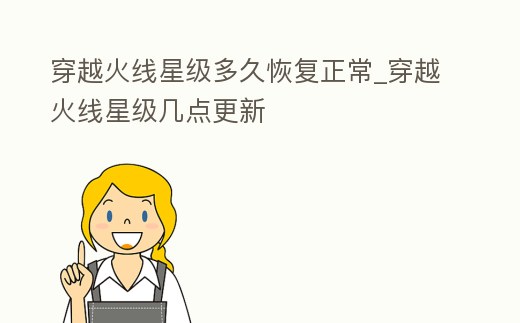 穿越火線星級多久恢復正常_穿越火線星級幾點更新