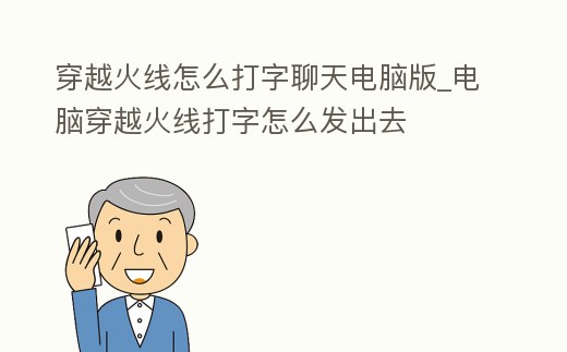穿越火線怎么打字聊天電腦版_電腦穿越火線打字怎么發(fā)出去