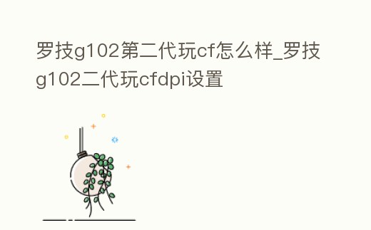 羅技g102第二代玩cf怎么樣_羅技g102二代玩cfdpi設(shè)置