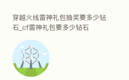 穿越火線雷神禮包抽獎要多少鉆石_cf雷神禮包要多少鉆石