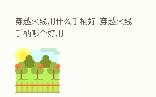 穿越火線用什么手柄好_穿越火線手柄哪個(gè)好用