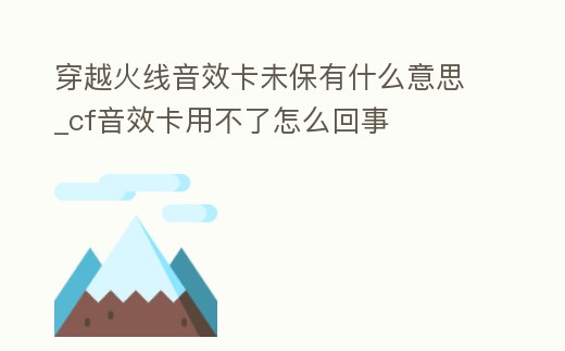 穿越火線音效卡未保有什么意思_cf音效卡用不了怎么回事