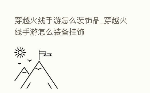 穿越火線手游怎么裝飾品_穿越火線手游怎么裝備掛飾