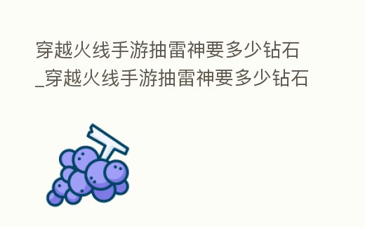 穿越火線手游抽雷神要多少鉆石_穿越火線手游抽雷神要多少鉆石才能抽