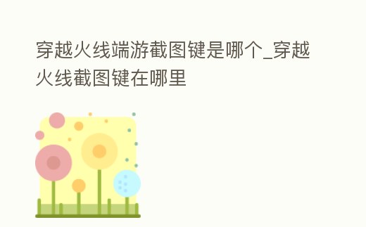 穿越火線端游截圖鍵是哪個_穿越火線截圖鍵在哪里