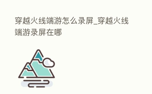 穿越火線端游怎么錄屏_穿越火線端游錄屏在哪