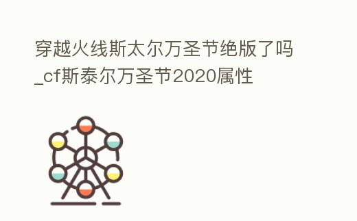穿越火線斯太爾萬圣節(jié)絕版了嗎_cf斯泰爾萬圣節(jié)2020屬性