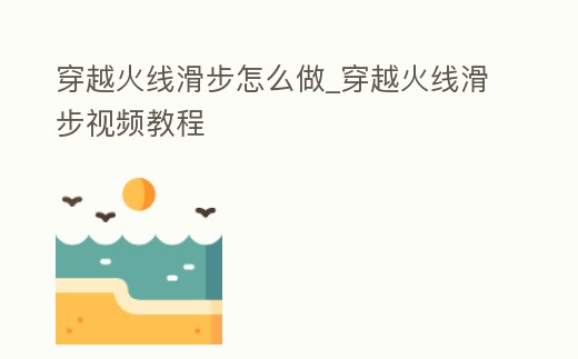 穿越火線滑步怎么做_穿越火線滑步視頻教程