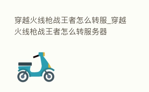 穿越火線槍戰王者怎么轉服_穿越火線槍戰王者怎么轉服務器
