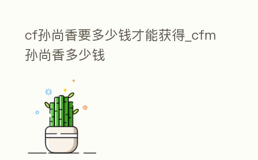 cf孫尚香要多少錢才能獲得_cfm孫尚香多少錢