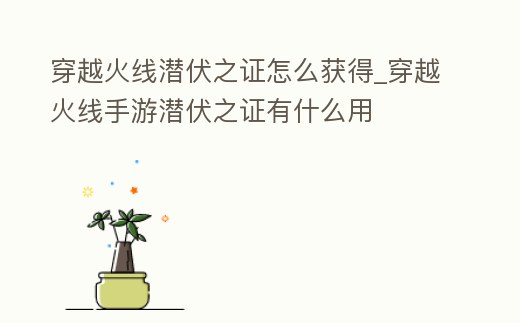 穿越火線潛伏之證怎么獲得_穿越火線手游潛伏之證有什么用