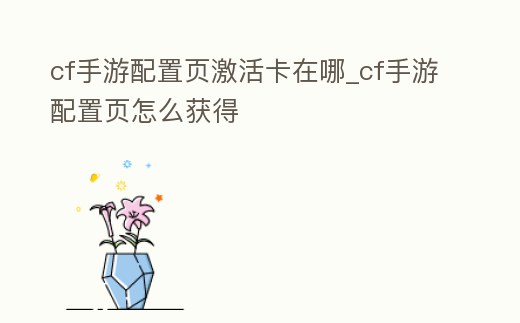 cf手游配置頁激活卡在哪_cf手游配置頁怎么獲得