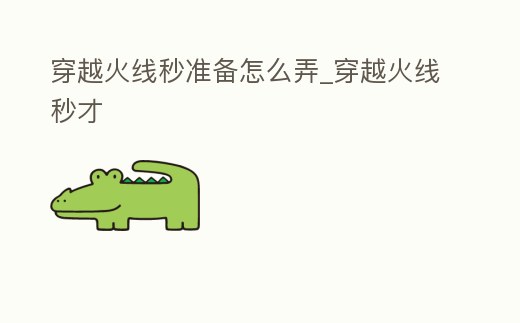 穿越火線秒準備怎么弄_穿越火線秒才