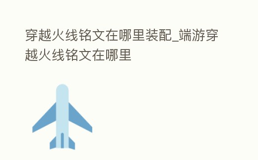 穿越火線銘文在哪里裝配_端游穿越火線銘文在哪里