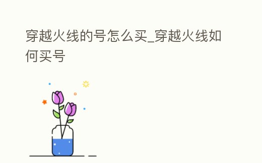 穿越火線的號怎么買_穿越火線如何買號