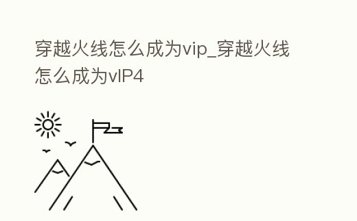 穿越火線怎么成為vip_穿越火線怎么成為vIP4