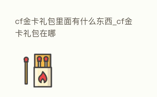cf金卡禮包里面有什么東西_cf金卡禮包在哪