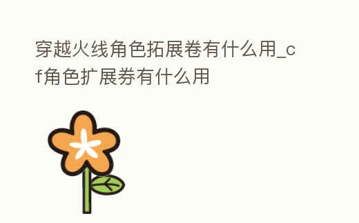 穿越火線角色拓展卷有什么用_cf角色擴展券有什么用