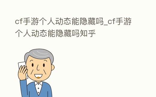 cf手游個(gè)人動(dòng)態(tài)能隱藏嗎_cf手游個(gè)人動(dòng)態(tài)能隱藏嗎知乎