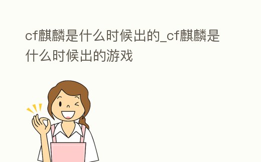 cf麒麟是什么時候出的_cf麒麟是什么時候出的游戲