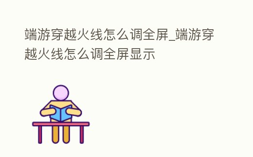 端游穿越火線怎么調全屏_端游穿越火線怎么調全屏顯示