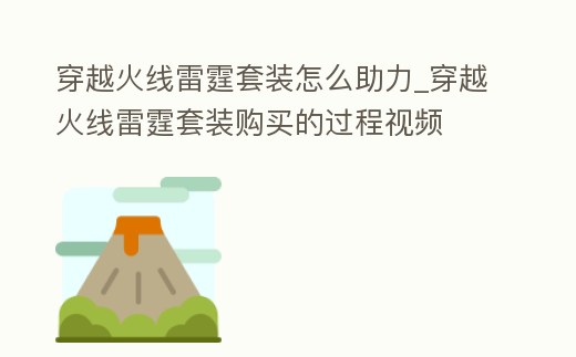 穿越火線雷霆套裝怎么助力_穿越火線雷霆套裝購買的過程視頻