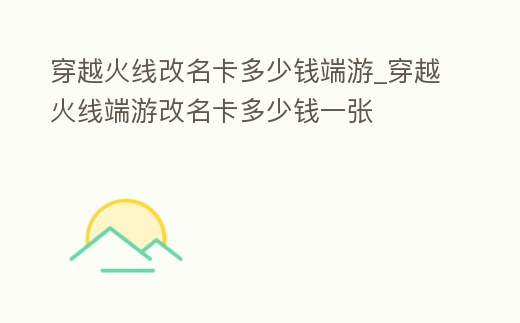 穿越火線改名卡多少錢端游_穿越火線端游改名卡多少錢一張