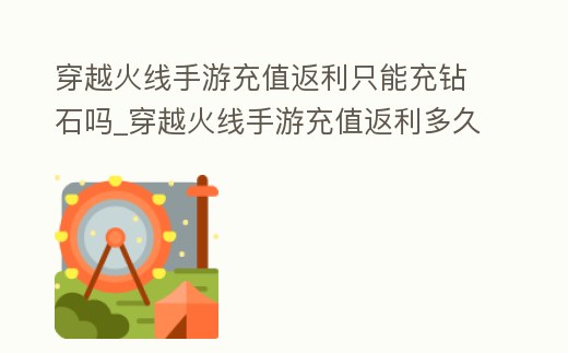 穿越火線手游充值返利只能充鉆石嗎_穿越火線手游充值返利多久一次