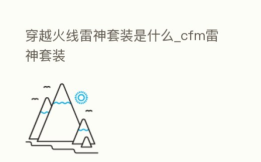 穿越火線雷神套裝是什么_cfm雷神套裝