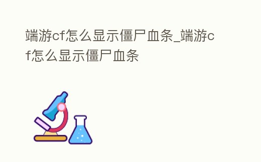 端游cf怎么顯示僵尸血條_端游cf怎么顯示僵尸血條