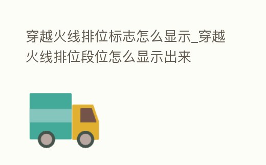 穿越火線排位標志怎么顯示_穿越火線排位段位怎么顯示出來